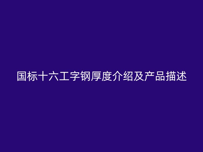 國標十六工字鋼厚度介紹及產品描述