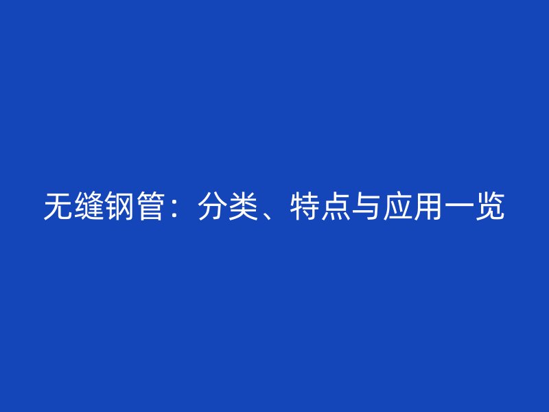 無縫鋼管：分類、特點與應用一覽