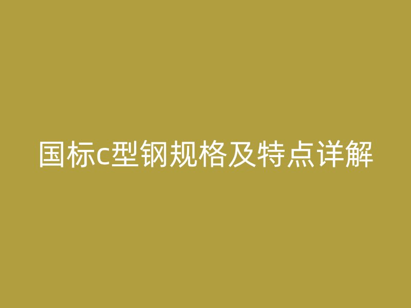 國標c型鋼規格及特點詳解