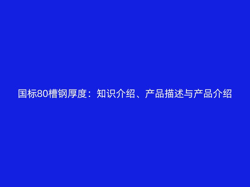 國標80槽鋼厚度：知識介紹、產品描述與產品介紹