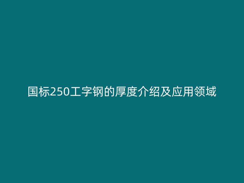 國標250工字鋼的厚度介紹及應用領域
