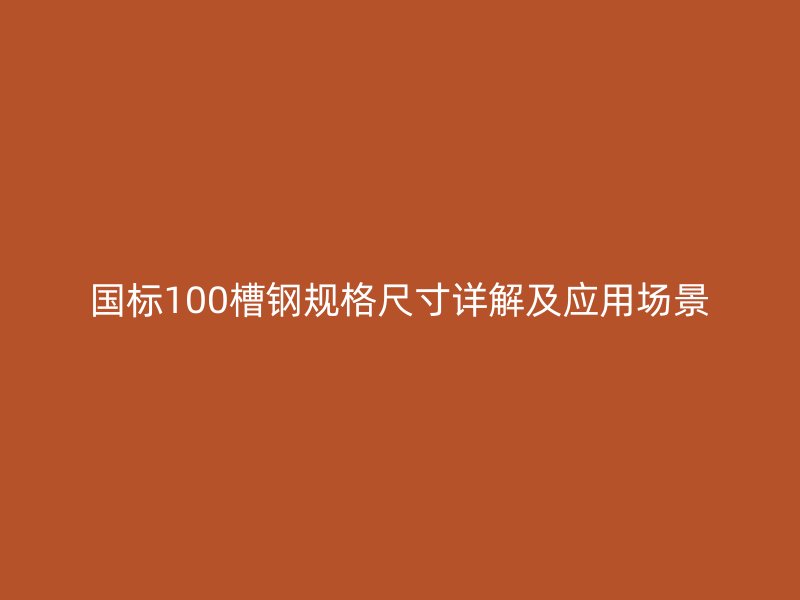 國標100槽鋼規格尺寸詳解及應用場景