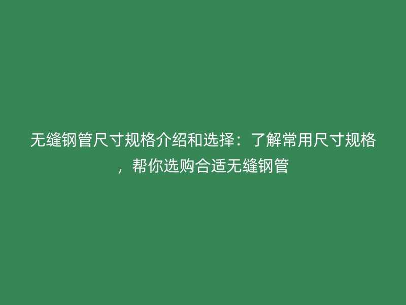 無縫鋼管尺寸規格介紹和選擇：了解常用尺寸規格，幫你選購合適無縫鋼管