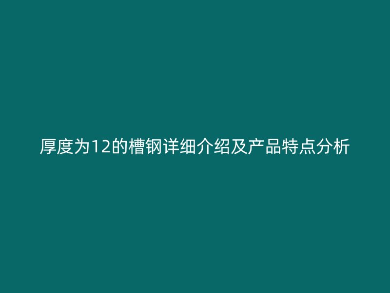 厚度為12的槽鋼詳細介紹及產品特點分析