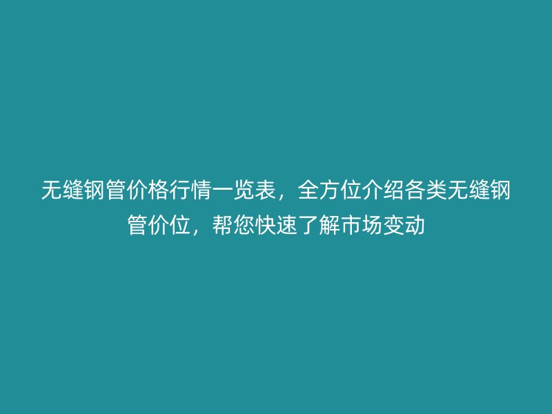 無縫鋼管價格行情一覽表，全方位介紹各類無縫鋼管價位，幫您快速了解市場變動