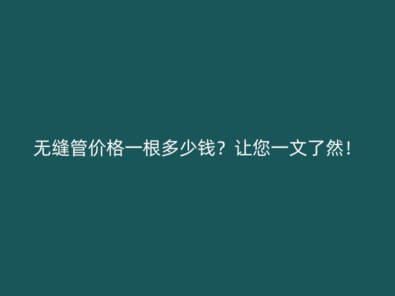 無縫管價格一根多少錢？讓您一文了然！