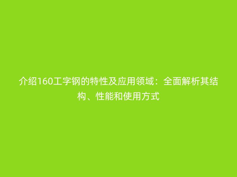 介紹160工字鋼的特性及應用領域：全面解析其結構、性能和使用方式