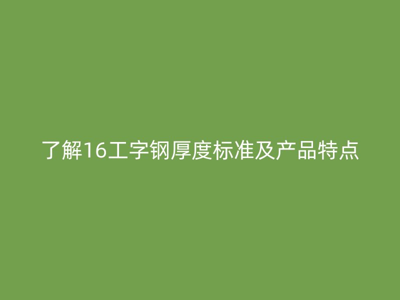 了解16工字鋼厚度標準及產品特點