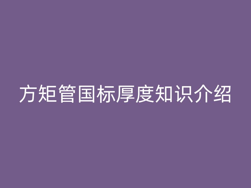 方矩管國標厚度知識介紹