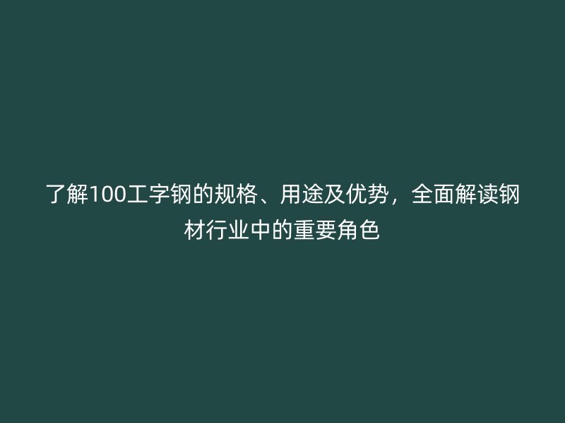了解100工字鋼的規格、用途及優勢，全面解讀鋼材行業中的重要角色