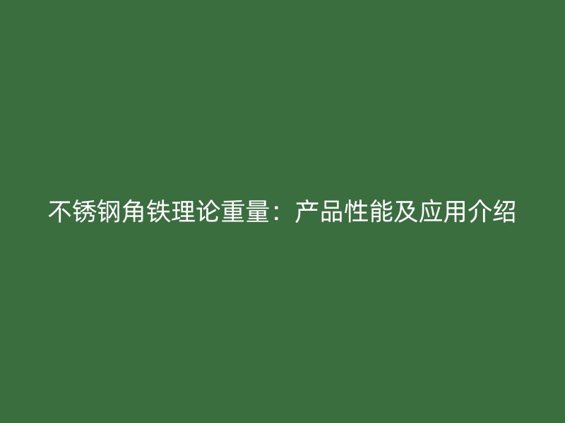 不銹鋼角鐵理論重量：產品性能及應用介紹