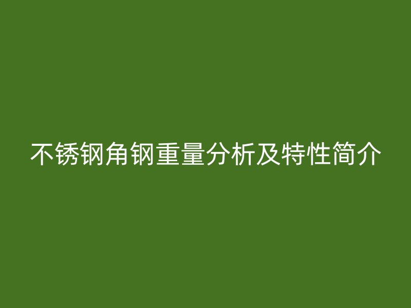 不銹鋼角鋼重量分析及特性簡介