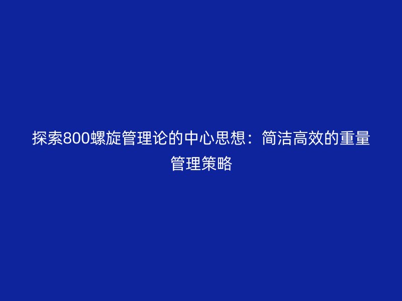 探索800螺旋管理論的中心思想：簡潔高效的重量管理策略