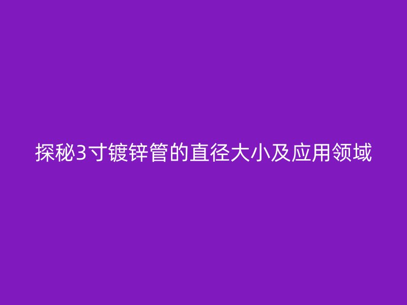 探秘3寸鍍鋅管的直徑大小及應用領域