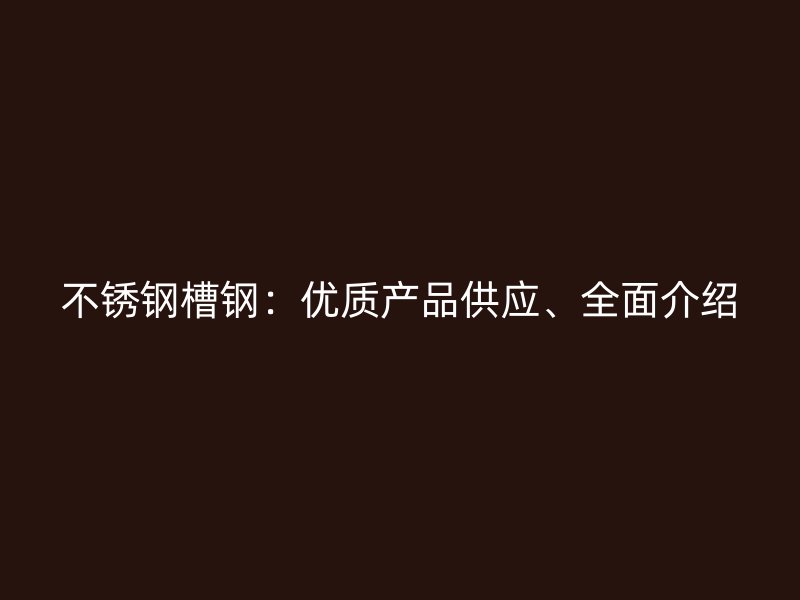 不銹鋼槽鋼:優質產品供應、全面介紹