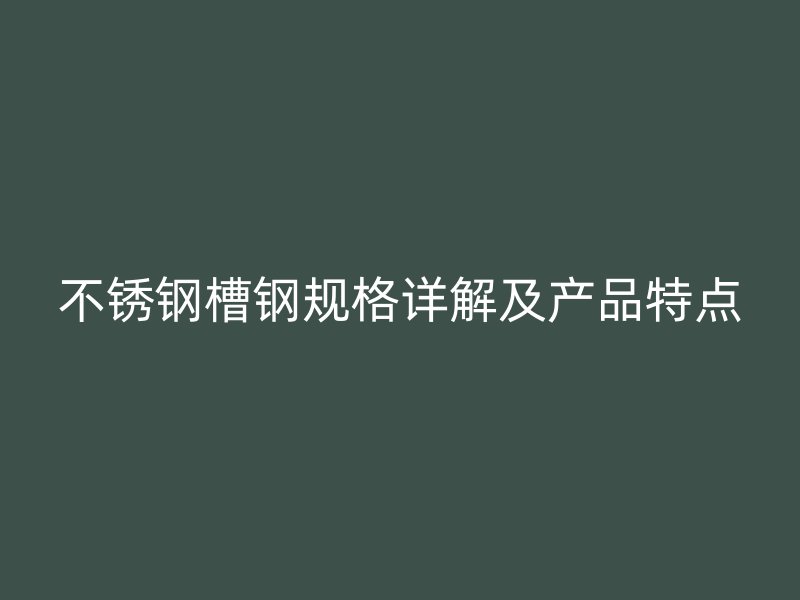 不銹鋼槽鋼規格詳解及產品特點