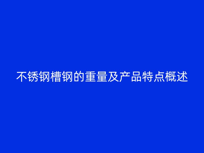 不銹鋼槽鋼的重量及產(chǎn)品特點(diǎn)概述