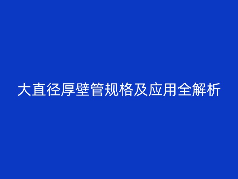 大直徑厚壁管規格及應用全解析