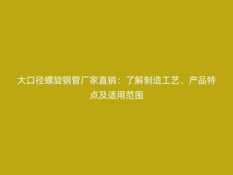大口徑螺旋鋼管廠家直銷：了解制造工藝、產品特點及適用范圍