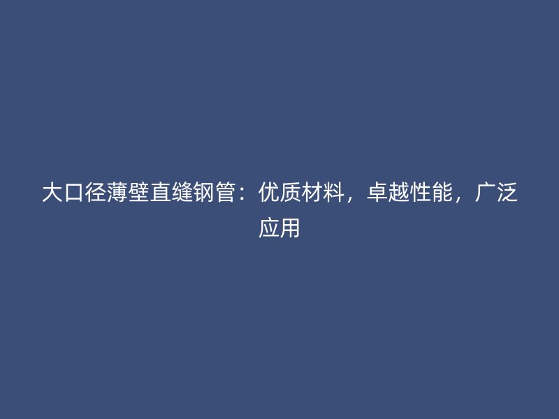 大口徑薄壁直縫鋼管：優質材料，卓越性能，廣泛應用