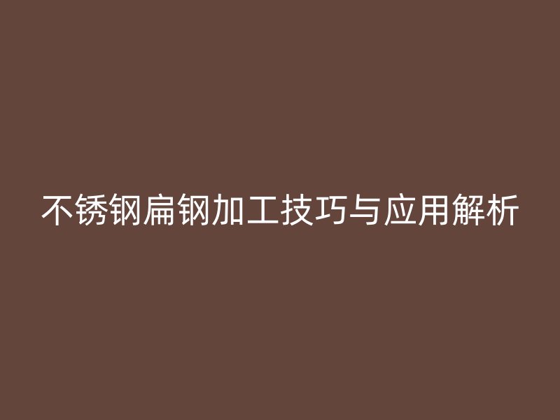 不銹鋼扁鋼加工技巧與應用解析
