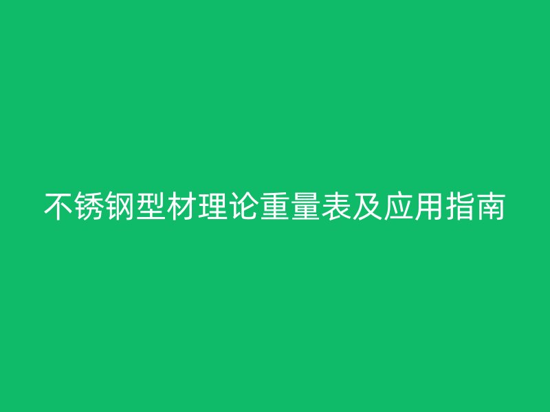 不銹鋼型材理論重量表及應(yīng)用指南