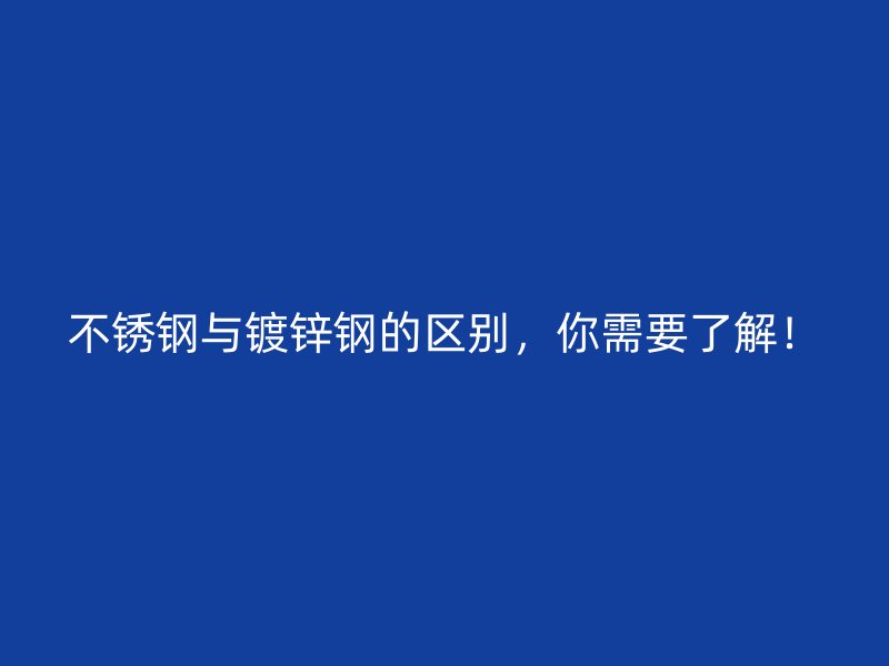 不銹鋼與鍍鋅鋼的區別，你需要了解！