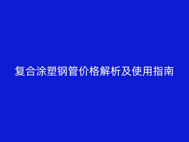 復合涂塑鋼管價格解析及使用指南