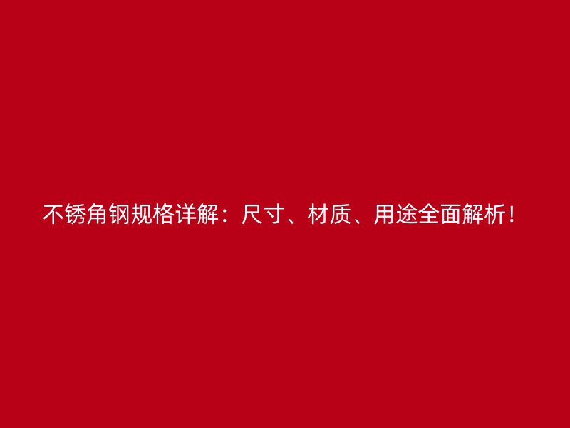 不銹角鋼規(guī)格詳解：尺寸、材質(zhì)、用途全面解析！