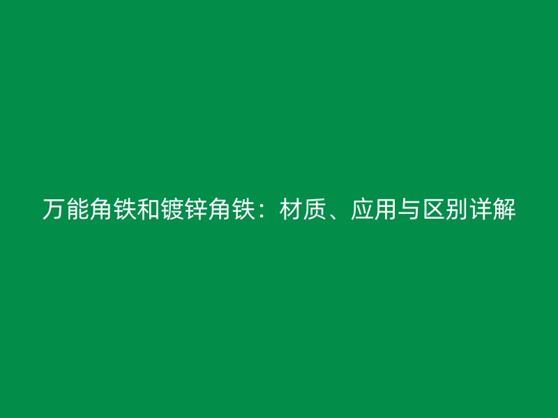 萬能角鐵和鍍鋅角鐵：材質、應用與區別詳解