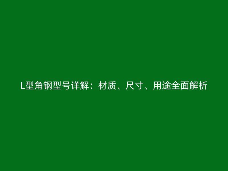 L型角鋼型號(hào)詳解：材質(zhì)、尺寸、用途全面解析
