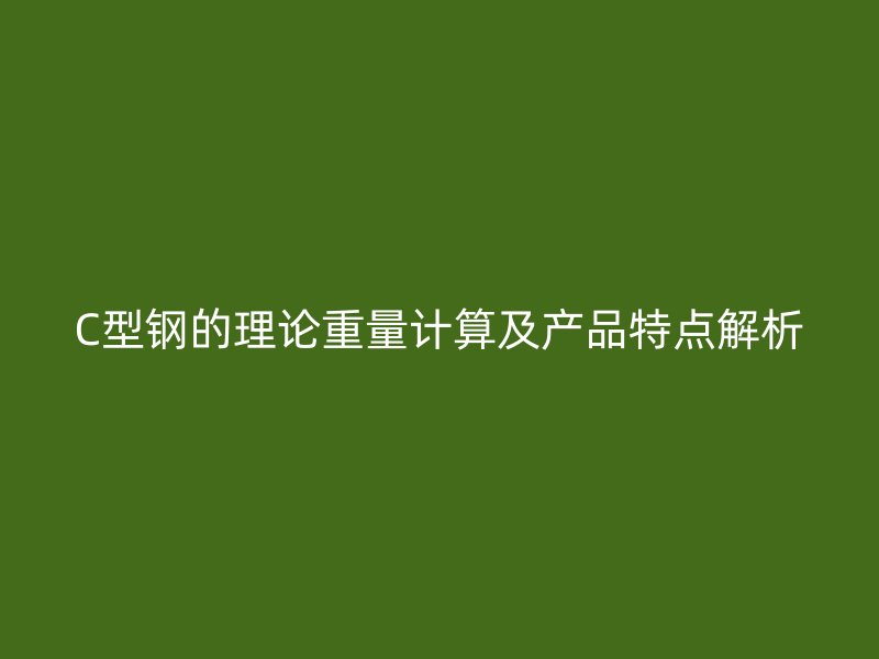 C型鋼的理論重量計(jì)算及產(chǎn)品特點(diǎn)解析
