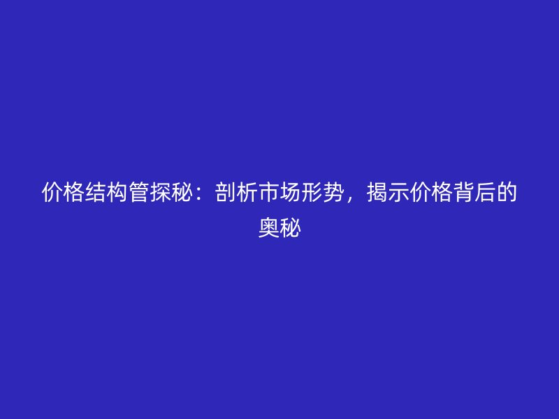 價格結構管探秘:剖析市場形勢,揭示價格背后的奧秘