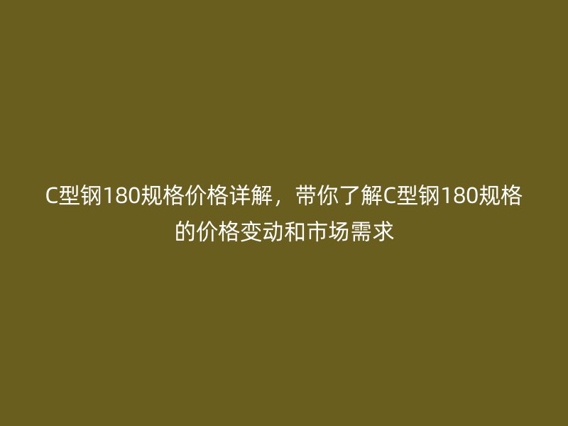 C型鋼180規格價格詳解，帶你了解C型鋼180規格的價格變動和市場需求
