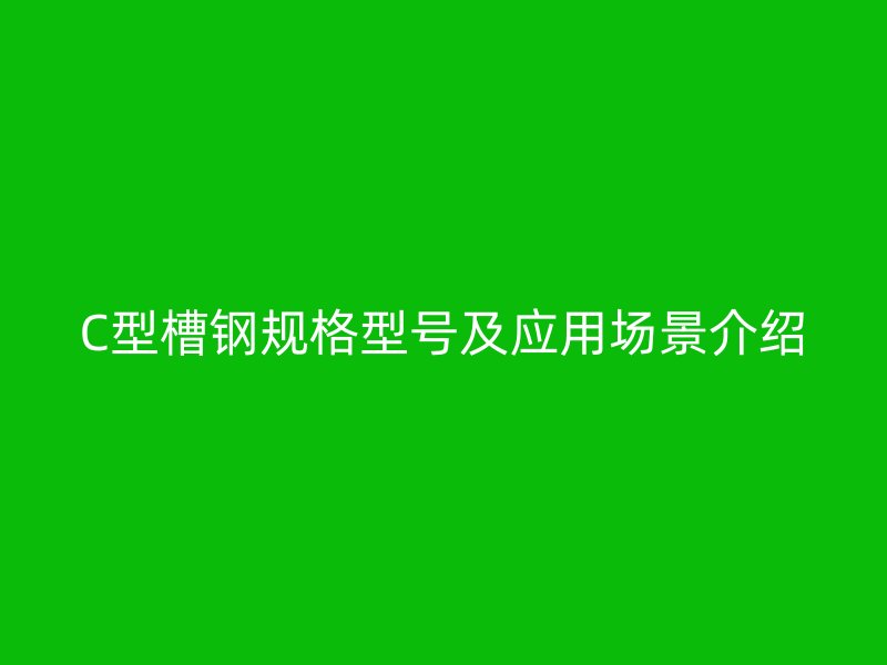 C型槽鋼規格型號及應用場景介紹