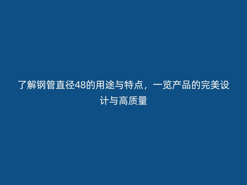 了解鋼管直徑48的用途與特點，一覽產品的完美設計與高質量