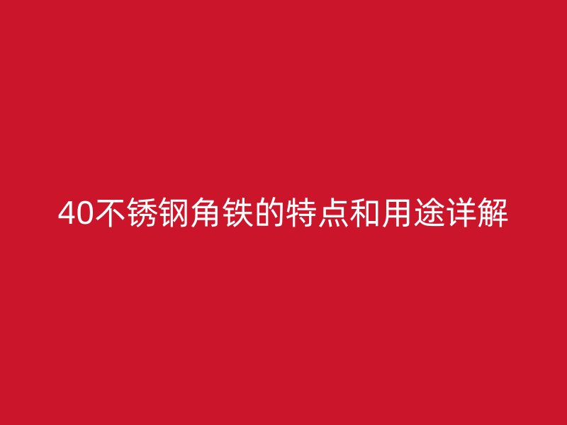 40不銹鋼角鐵的特點和用途詳解