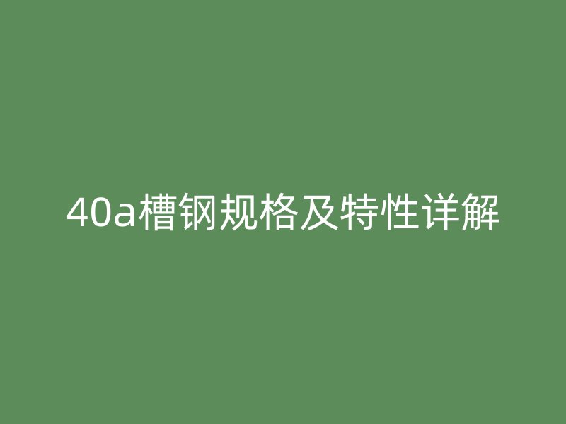40a槽鋼規格及特性詳解