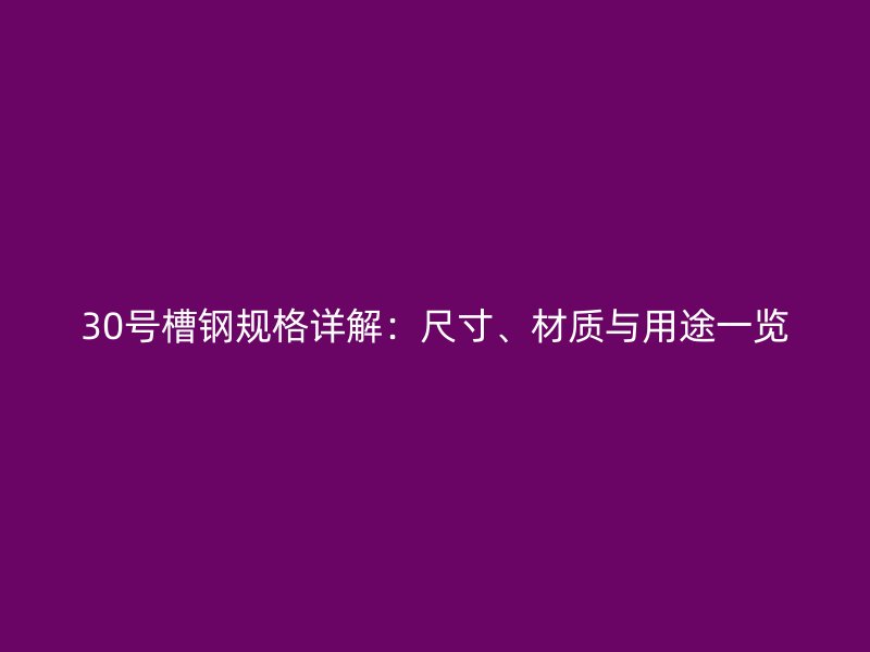 30號(hào)槽鋼規(guī)格詳解：尺寸、材質(zhì)與用途一覽