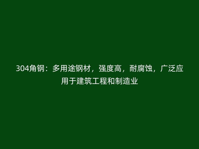 304角鋼：多用途鋼材，強度高，耐腐蝕，廣泛應用于建筑工程和制造業