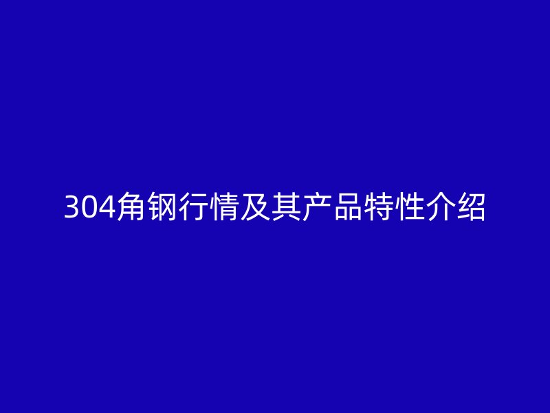 304角鋼行情及其產品特性介紹