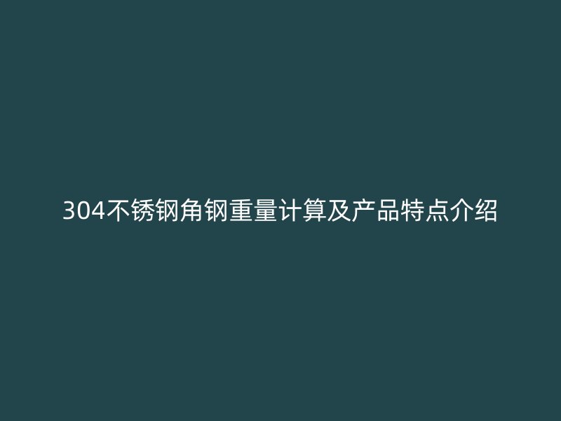 304不銹鋼角鋼重量計算及產品特點介紹