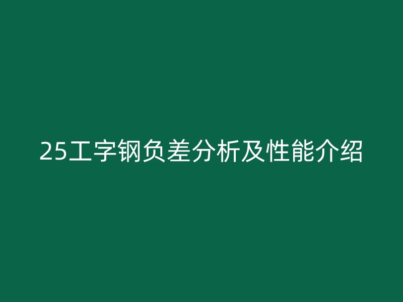 25工字鋼負(fù)差分析及性能介紹