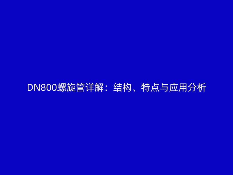 DN800螺旋管詳解：結構、特點與應用分析