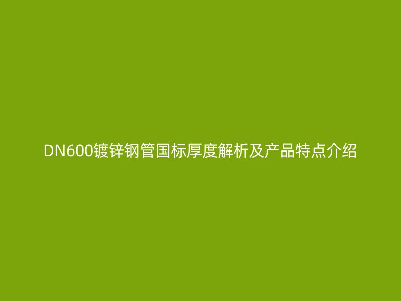 DN600鍍鋅鋼管國標厚度解析及產品特點介紹