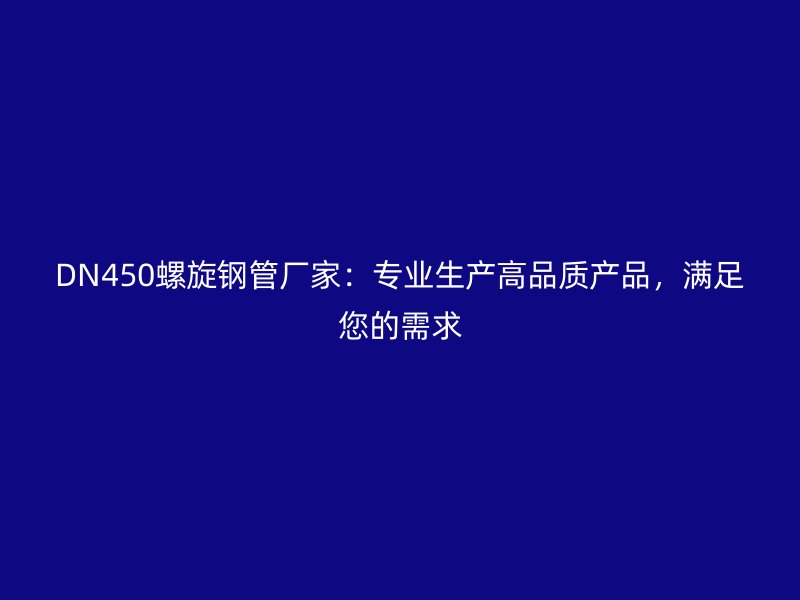 DN450螺旋鋼管廠家:專業(yè)生產高品質產品,滿足您的需求