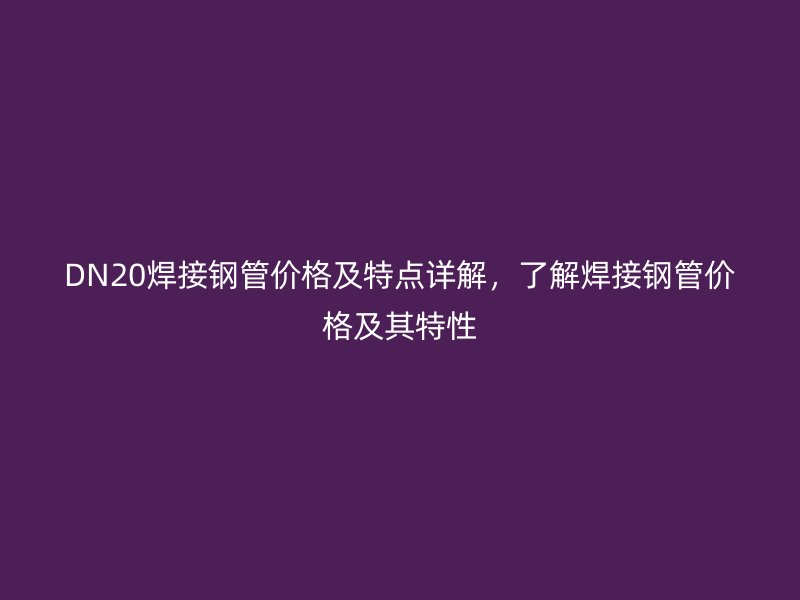 DN20焊接鋼管價格及特點詳解，了解焊接鋼管價格及其特性