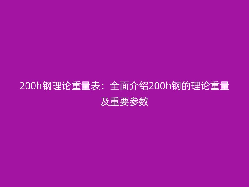 200h鋼理論重量表：全面介紹200h鋼的理論重量及重要參數
