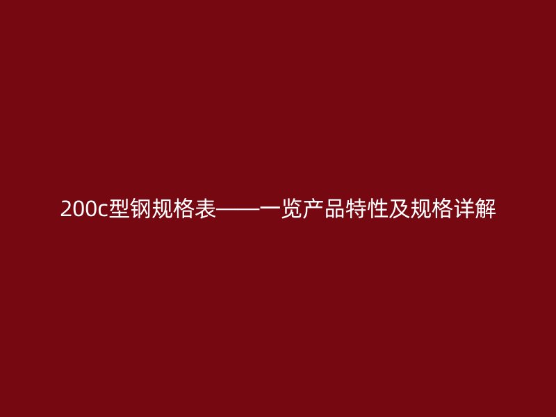 200c型鋼規格表——一覽產品特性及規格詳解