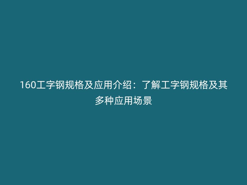 160工字鋼規(guī)格及應(yīng)用介紹：了解工字鋼規(guī)格及其多種應(yīng)用場景